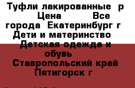 Туфли лакированные, р.25 › Цена ­ 150 - Все города, Екатеринбург г. Дети и материнство » Детская одежда и обувь   . Ставропольский край,Пятигорск г.